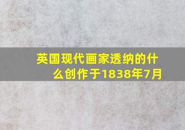 英国现代画家透纳的什么创作于1838年7月