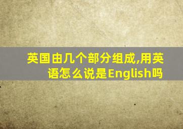 英国由几个部分组成,用英语怎么说是English吗