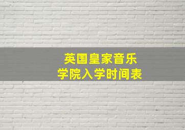 英国皇家音乐学院入学时间表