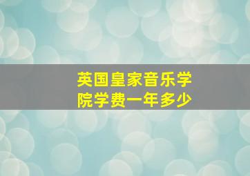 英国皇家音乐学院学费一年多少