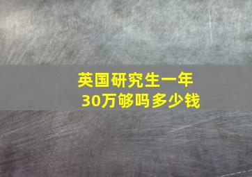 英国研究生一年30万够吗多少钱