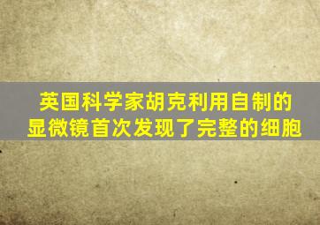 英国科学家胡克利用自制的显微镜首次发现了完整的细胞