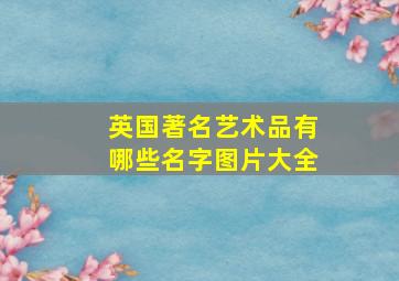 英国著名艺术品有哪些名字图片大全