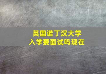 英国诺丁汉大学入学要面试吗现在