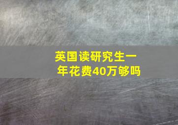 英国读研究生一年花费40万够吗