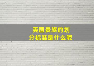 英国贵族的划分标准是什么呢