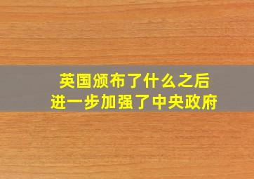 英国颁布了什么之后进一步加强了中央政府