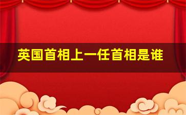 英国首相上一任首相是谁