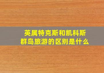 英属特克斯和凯科斯群岛旅游的区别是什么