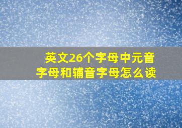 英文26个字母中元音字母和辅音字母怎么读