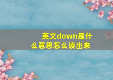 英文down是什么意思怎么读出来