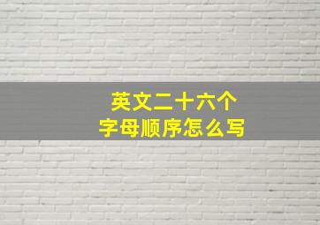 英文二十六个字母顺序怎么写