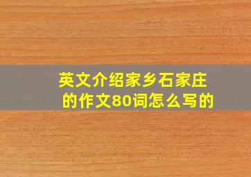 英文介绍家乡石家庄的作文80词怎么写的