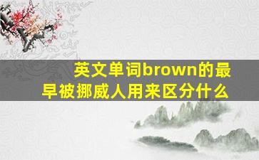 英文单词brown的最早被挪威人用来区分什么