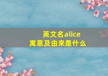 英文名alice寓意及由来是什么