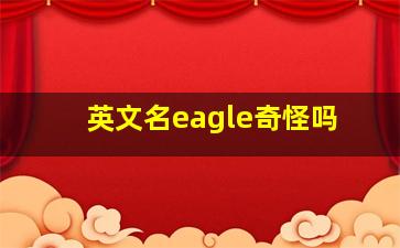 英文名eagle奇怪吗