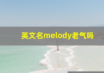 英文名melody老气吗