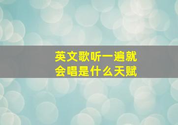 英文歌听一遍就会唱是什么天赋