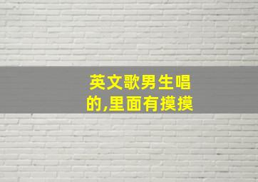 英文歌男生唱的,里面有摸摸