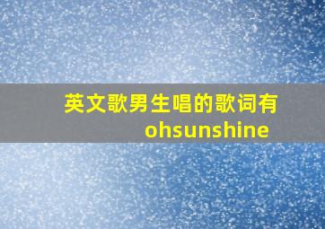 英文歌男生唱的歌词有ohsunshine