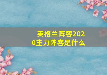 英格兰阵容2020主力阵容是什么