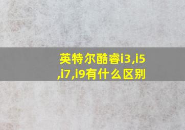 英特尔酷睿i3,i5,i7,i9有什么区别