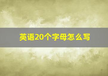 英语20个字母怎么写