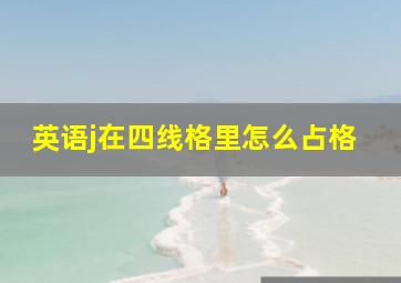 英语j在四线格里怎么占格