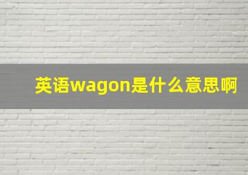 英语wagon是什么意思啊