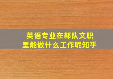 英语专业在部队文职里能做什么工作呢知乎