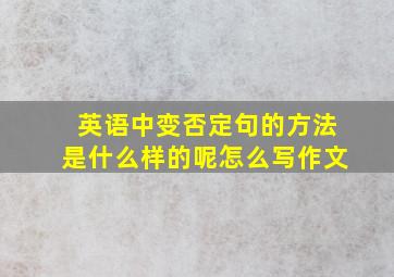 英语中变否定句的方法是什么样的呢怎么写作文