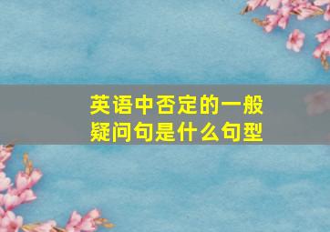 英语中否定的一般疑问句是什么句型