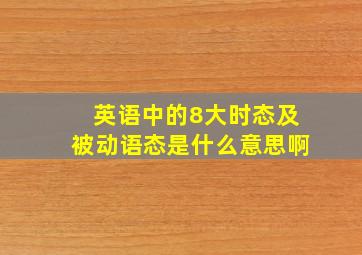 英语中的8大时态及被动语态是什么意思啊