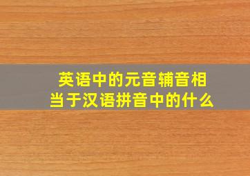 英语中的元音辅音相当于汉语拼音中的什么