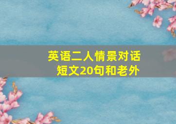 英语二人情景对话短文20句和老外