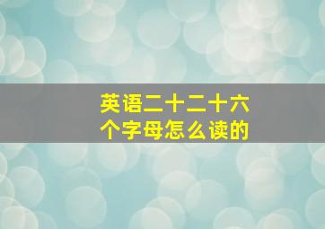 英语二十二十六个字母怎么读的