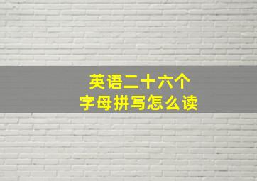 英语二十六个字母拼写怎么读