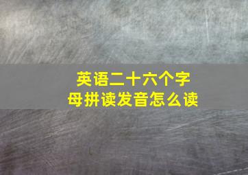 英语二十六个字母拼读发音怎么读