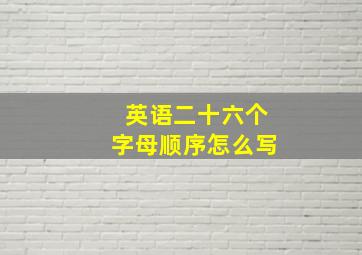 英语二十六个字母顺序怎么写