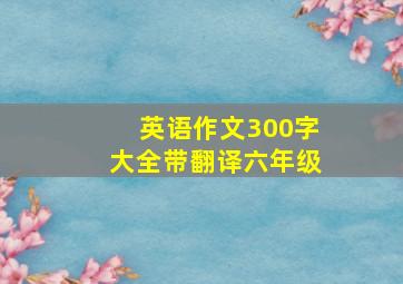 英语作文300字大全带翻译六年级