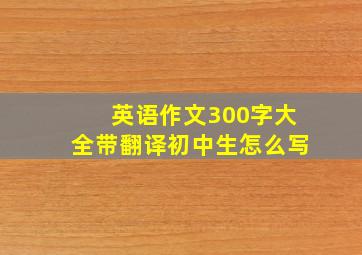 英语作文300字大全带翻译初中生怎么写