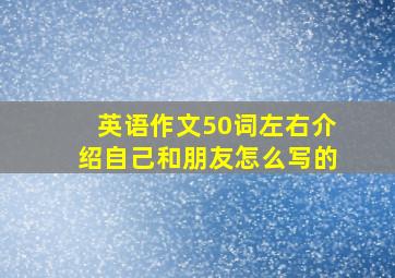 英语作文50词左右介绍自己和朋友怎么写的