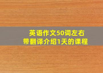 英语作文50词左右带翻译介绍1天的课程