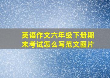 英语作文六年级下册期末考试怎么写范文图片