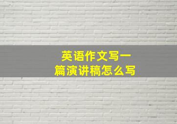 英语作文写一篇演讲稿怎么写