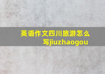 英语作文四川旅游怎么写jiuzhaogou