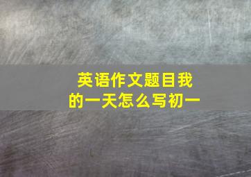 英语作文题目我的一天怎么写初一