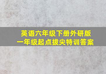 英语六年级下册外研版一年级起点拔尖特训答案