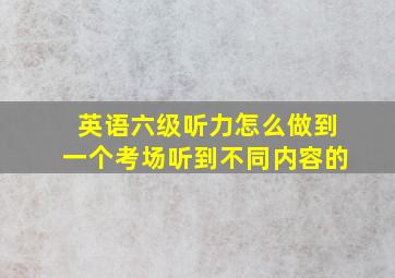 英语六级听力怎么做到一个考场听到不同内容的