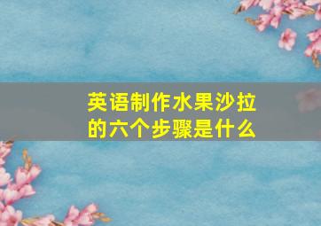 英语制作水果沙拉的六个步骤是什么